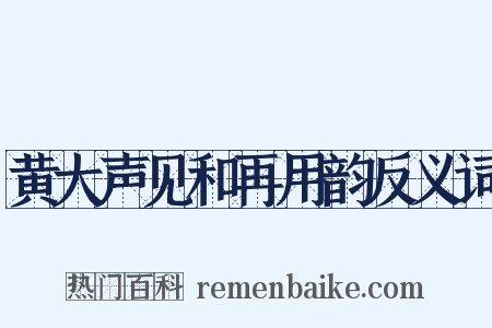 黄大声见和再用韵反义词是什么意思的图片